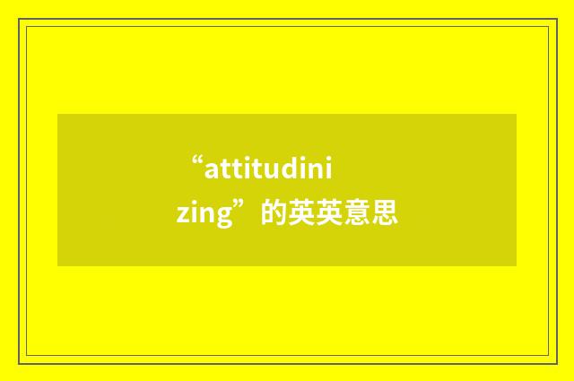 “attitudinizing”的英英意思