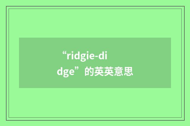 “ridgie-didge”的英英意思