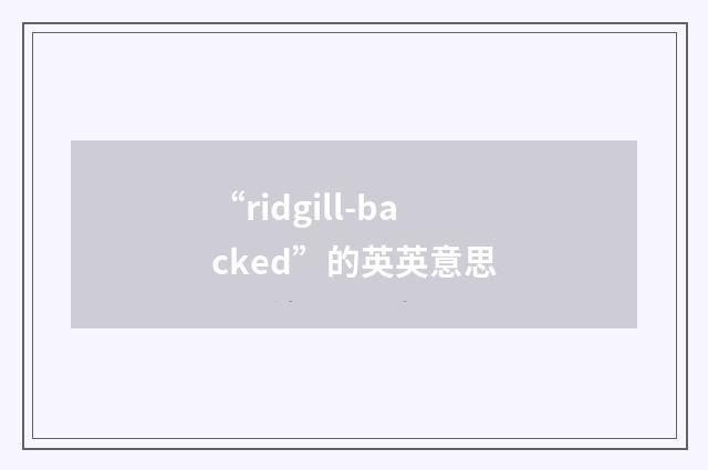 “ridgill-backed”的英英意思