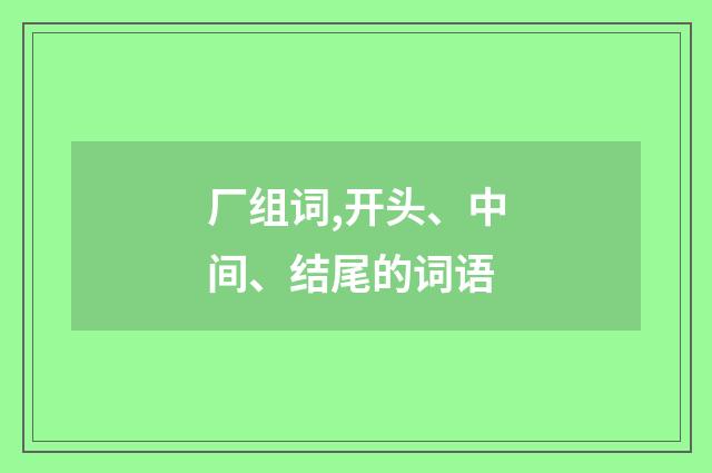 厂组词,开头、中间、结尾的词语