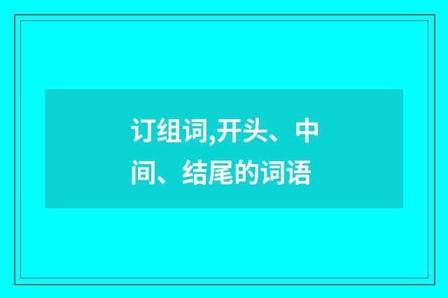 订组词,开头、中间、结尾的词语