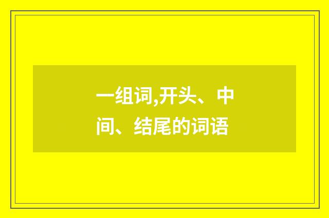 一组词,开头、中间、结尾的词语