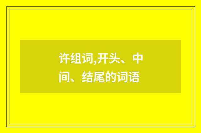 许组词,开头、中间、结尾的词语
