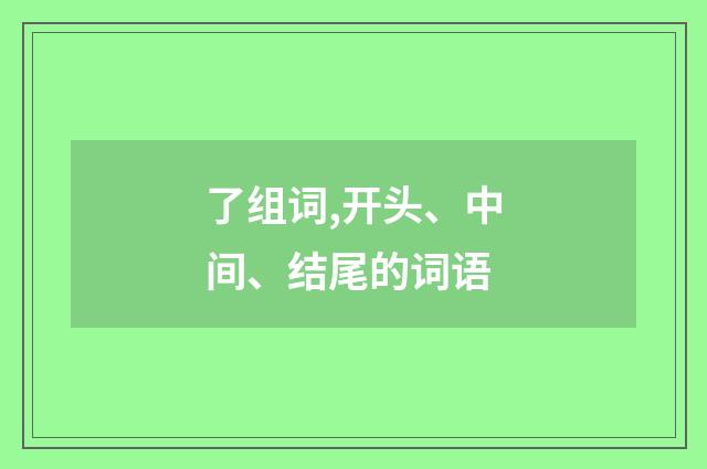 了组词,开头、中间、结尾的词语