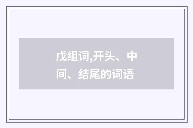 戊组词,开头、中间、结尾的词语