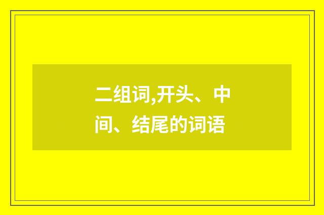二组词,开头、中间、结尾的词语