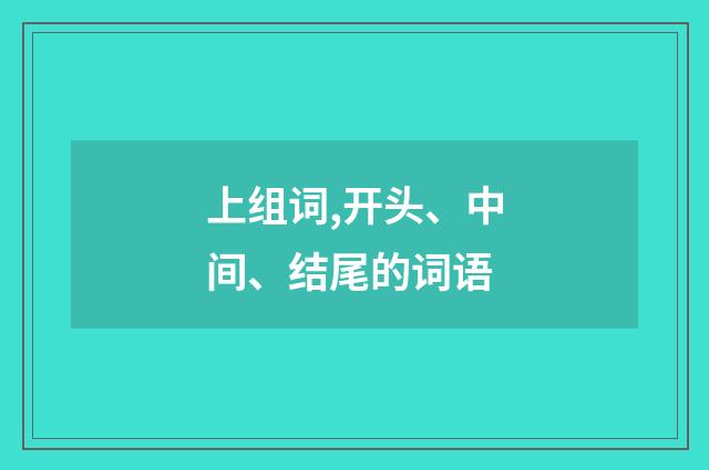 上组词,开头、中间、结尾的词语