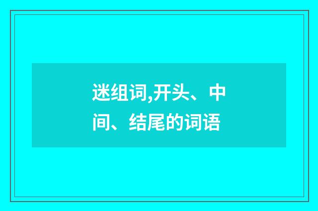 迷组词,开头、中间、结尾的词语