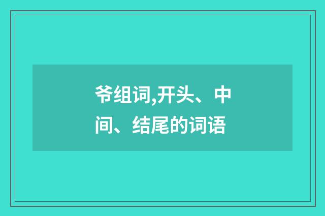 爷组词,开头、中间、结尾的词语