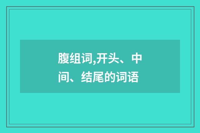 腹组词,开头、中间、结尾的词语