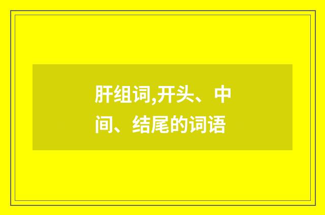 肝组词,开头、中间、结尾的词语