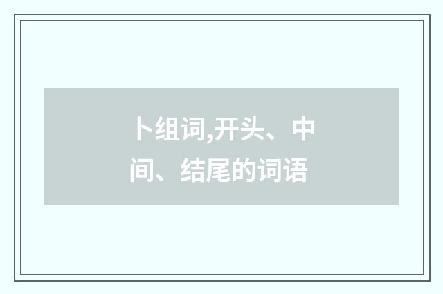 卜组词,开头、中间、结尾的词语