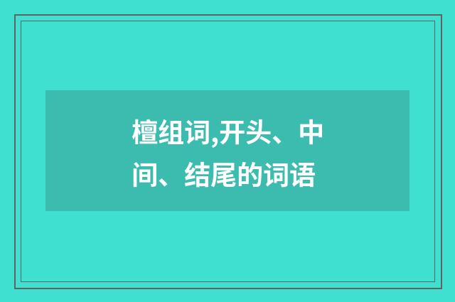 檀组词,开头、中间、结尾的词语