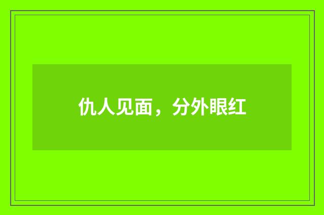 仇人见面，分外眼红