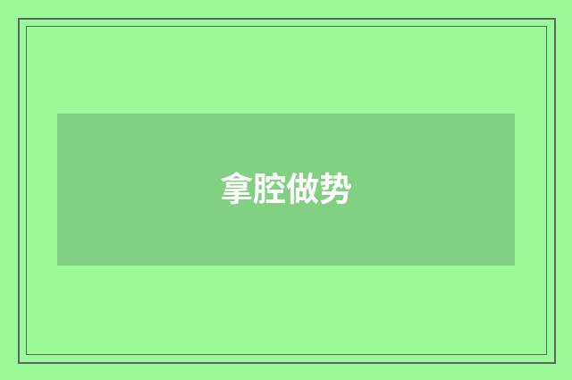 拿腔做势