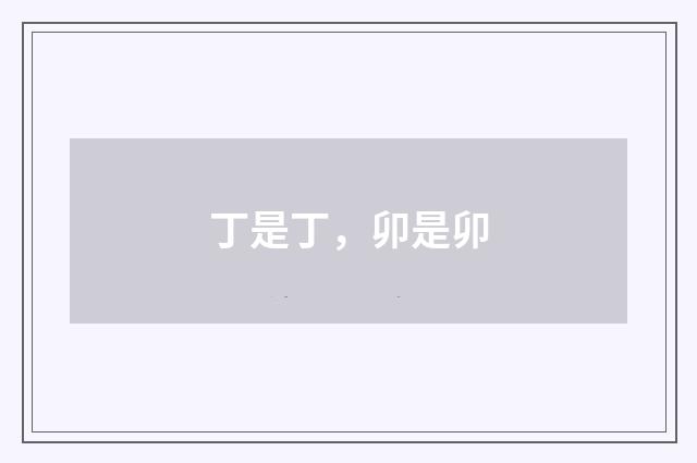 丁是丁，卯是卯