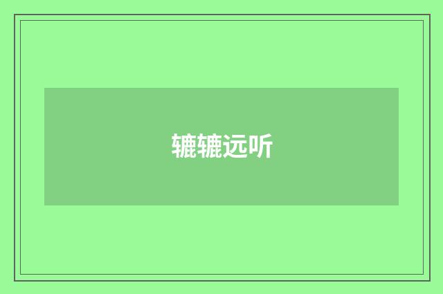 辘辘远听