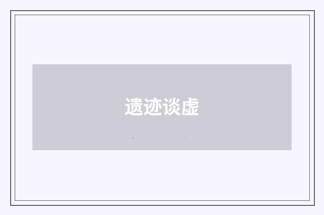 遗迹谈虚