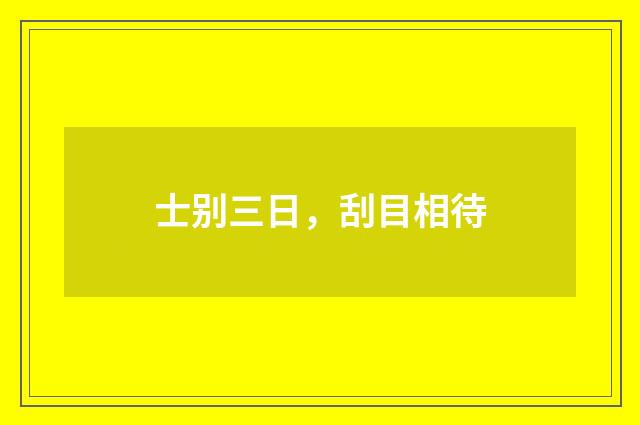 士别三日，刮目相待