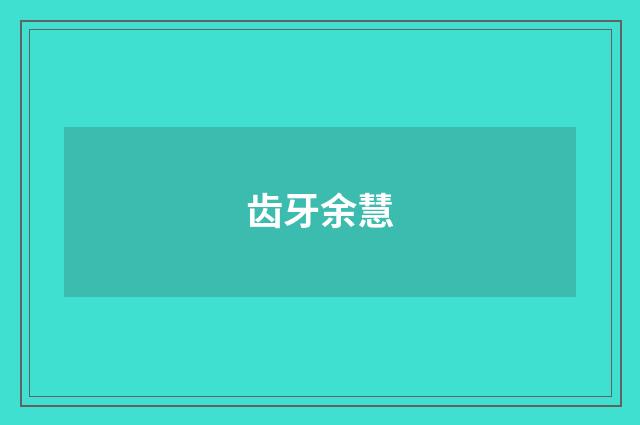 齿牙余慧
