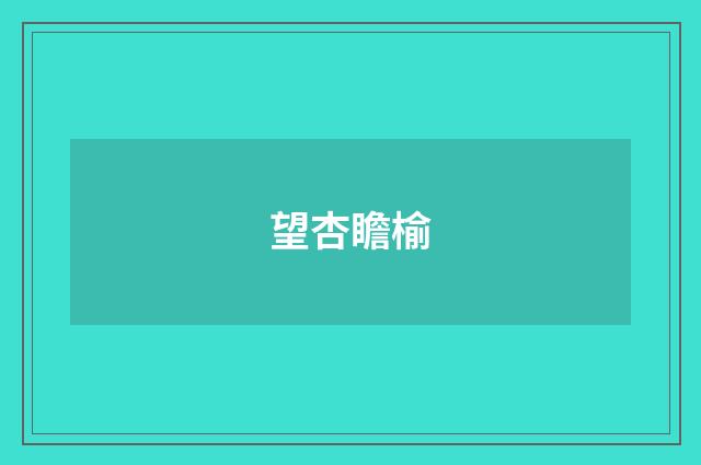 望杏瞻榆