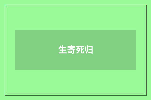 生寄死归
