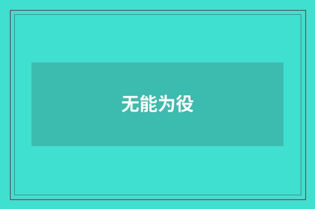 无能为役