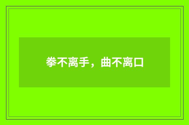 拳不离手，曲不离口