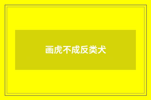 画虎不成反类犬