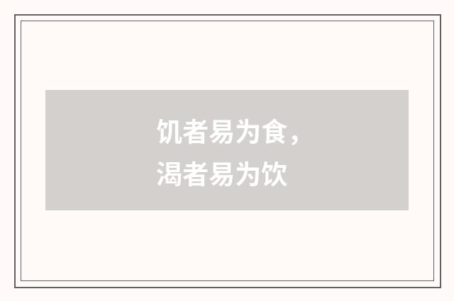 饥者易为食，渴者易为饮