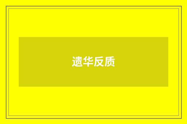 遗华反质