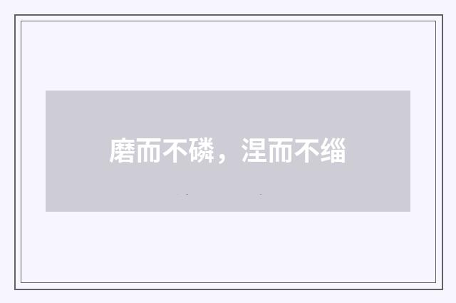 磨而不磷，涅而不缁