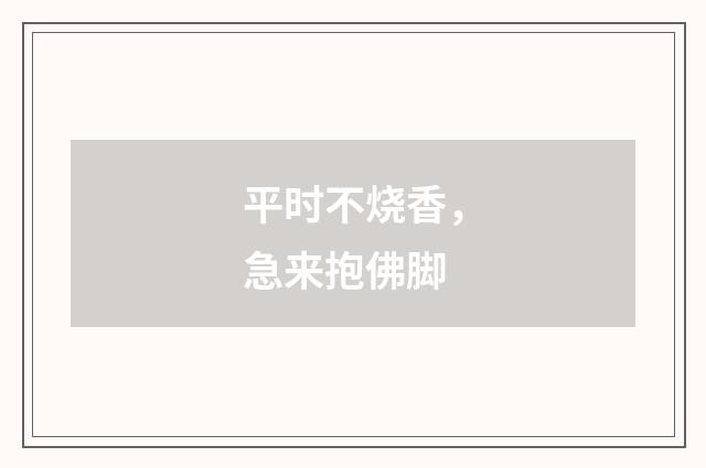 平时不烧香，急来抱佛脚