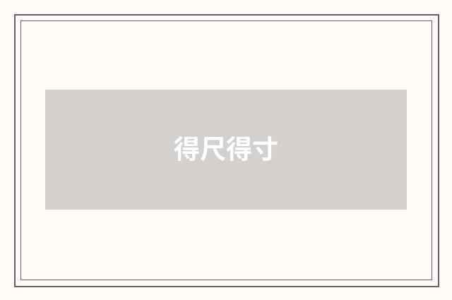 得尺得寸