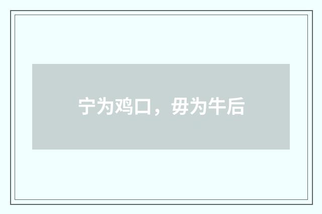 宁为鸡口，毋为牛后
