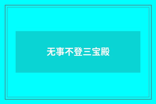 无事不登三宝殿