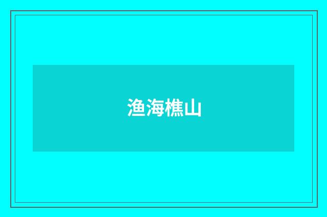 渔海樵山