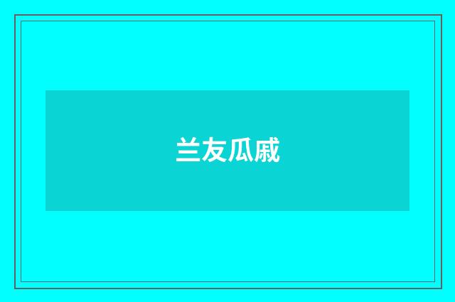 兰友瓜戚