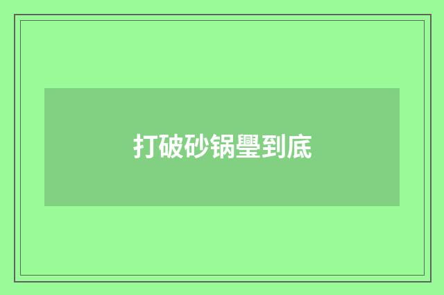 打破砂锅璺到底
