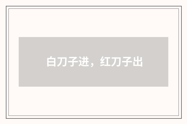 白刀子进，红刀子出