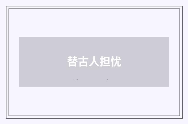 替古人担忧