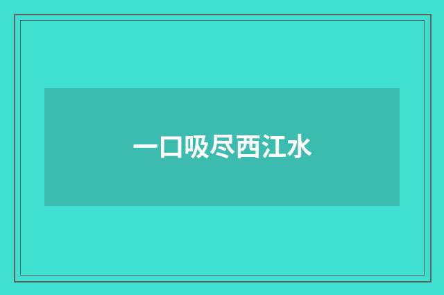 一口吸尽西江水