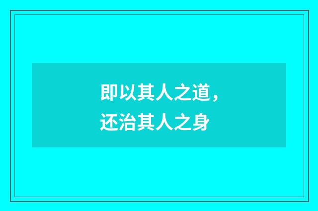 即以其人之道，还治其人之身
