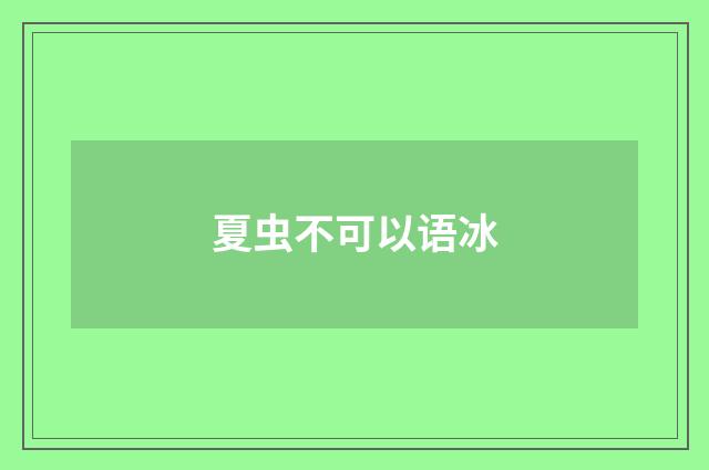 夏虫不可以语冰