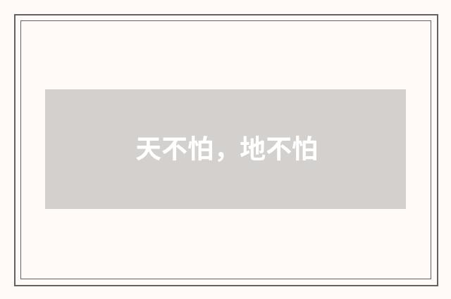 天不怕，地不怕