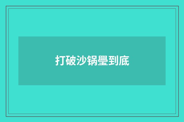 打破沙锅璺到底