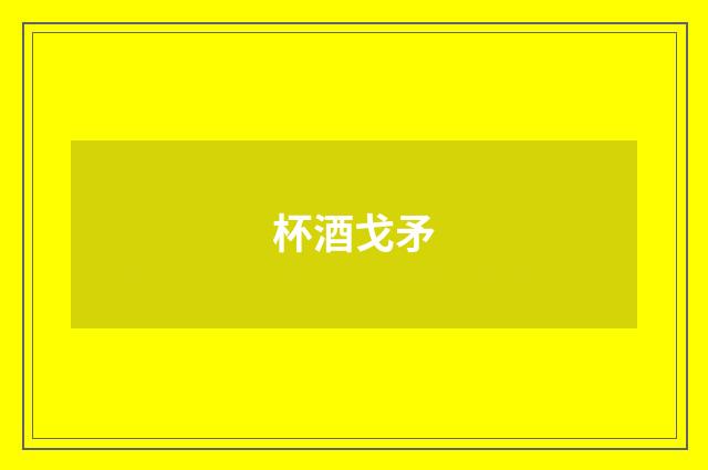 杯酒戈矛