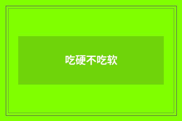 吃硬不吃软