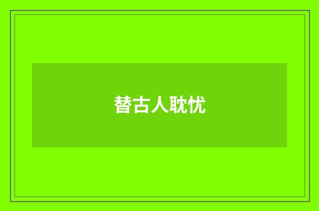 替古人耽忧