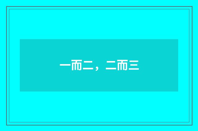 一而二，二而三
